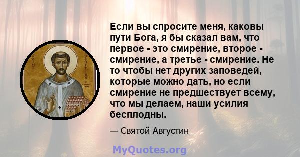 Если вы спросите меня, каковы пути Бога, я бы сказал вам, что первое - это смирение, второе - смирение, а третье - смирение. Не то чтобы нет других заповедей, которые можно дать, но если смирение не предшествует всему,