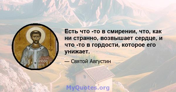 Есть что -то в смирении, что, как ни странно, возвышает сердце, и что -то в гордости, которое его унижает.