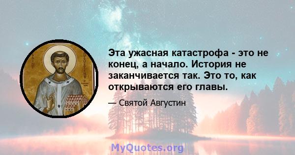 Эта ужасная катастрофа - это не конец, а начало. История не заканчивается так. Это то, как открываются его главы.