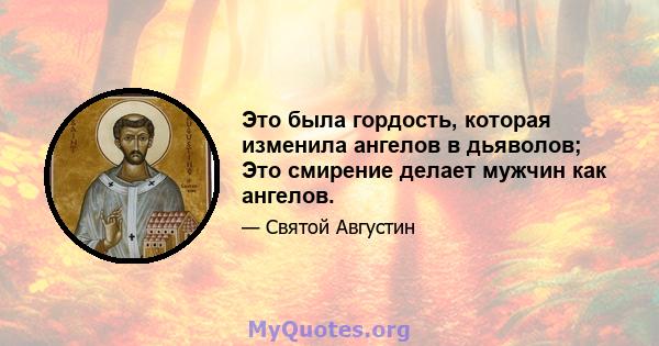 Это была гордость, которая изменила ангелов в дьяволов; Это смирение делает мужчин как ангелов.