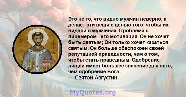 Это не то, что видно мужчин неверно, а делает эти вещи с целью того, чтобы их видели о мужчинах. Проблема с лицемером - его мотивация. Он не хочет быть святым; Он только хочет казаться святым. Он больше обеспокоен своей 