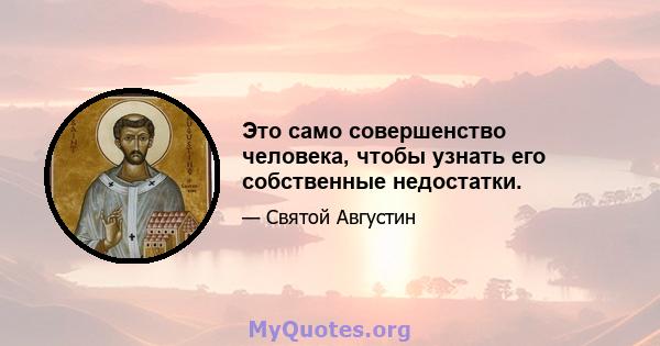 Это само совершенство человека, чтобы узнать его собственные недостатки.