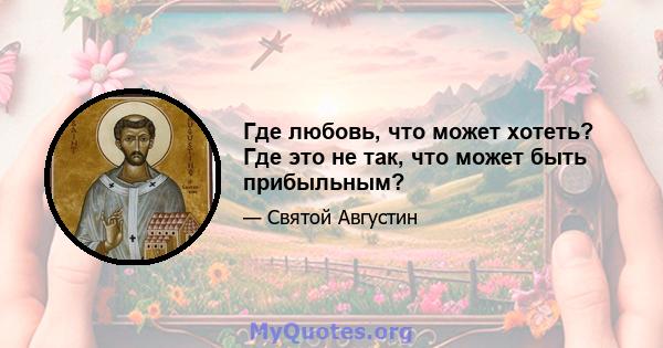 Где любовь, что может хотеть? Где это не так, что может быть прибыльным?