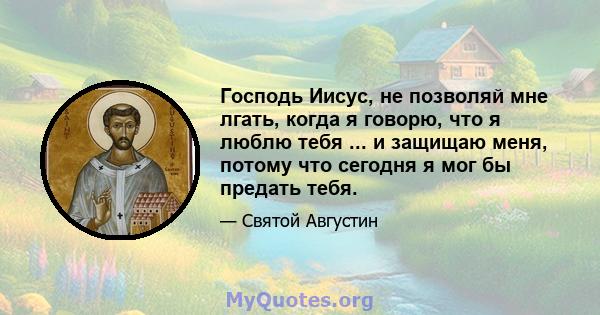 Господь Иисус, не позволяй мне лгать, когда я говорю, что я люблю тебя ... и защищаю меня, потому что сегодня я мог бы предать тебя.