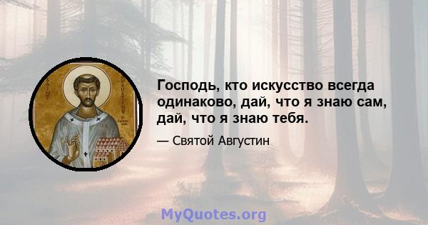 Господь, кто искусство всегда одинаково, дай, что я знаю сам, дай, что я знаю тебя.