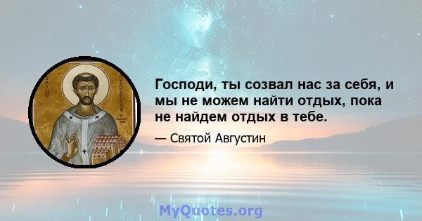 Господи, ты созвал нас за себя, и мы не можем найти отдых, пока не найдем отдых в тебе.