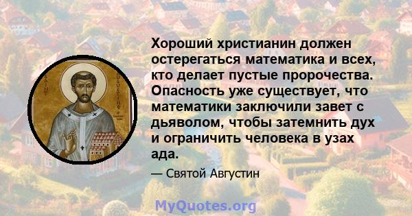 Хороший христианин должен остерегаться математика и всех, кто делает пустые пророчества. Опасность уже существует, что математики заключили завет с дьяволом, чтобы затемнить дух и ограничить человека в узах ада.