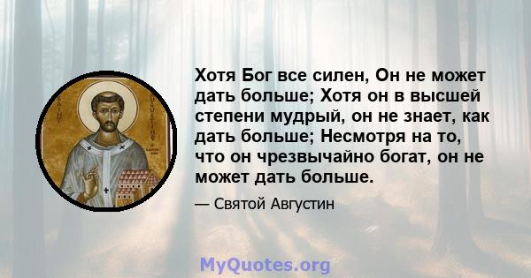 Хотя Бог все силен, Он не может дать больше; Хотя он в высшей степени мудрый, он не знает, как дать больше; Несмотря на то, что он чрезвычайно богат, он не может дать больше.