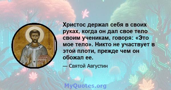 Христос держал себя в своих руках, когда он дал свое тело своим ученикам, говоря: «Это мое тело». Никто не участвует в этой плоти, прежде чем он обожал ее.