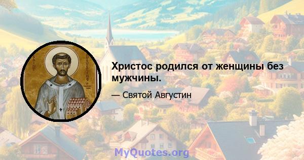 Христос родился от женщины без мужчины.