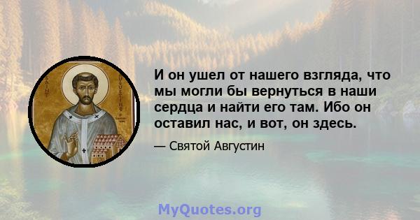 И он ушел от нашего взгляда, что мы могли бы вернуться в наши сердца и найти его там. Ибо он оставил нас, и вот, он здесь.