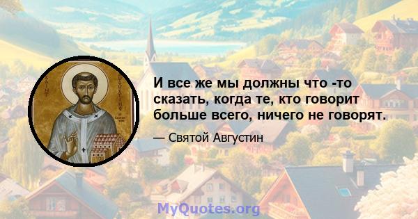 И все же мы должны что -то сказать, когда те, кто говорит больше всего, ничего не говорят.