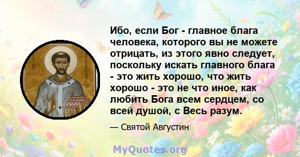 Ибо, если Бог - главное блага человека, которого вы не можете отрицать, из этого явно следует, поскольку искать главного блага - это жить хорошо, что жить хорошо - это не что иное, как любить Бога всем сердцем, со всей