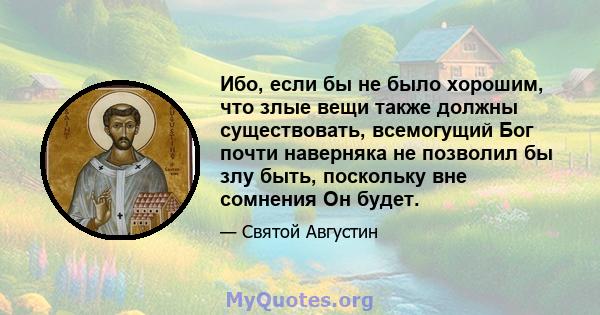 Ибо, если бы не было хорошим, что злые вещи также должны существовать, всемогущий Бог почти наверняка не позволил бы злу быть, поскольку вне сомнения Он будет.