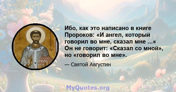 Ибо, как это написано в книге Пророков: «И ангел, который говорил во мне, сказал мне ...« Он не говорит: «Сказал со мной», но «говорил во мне».