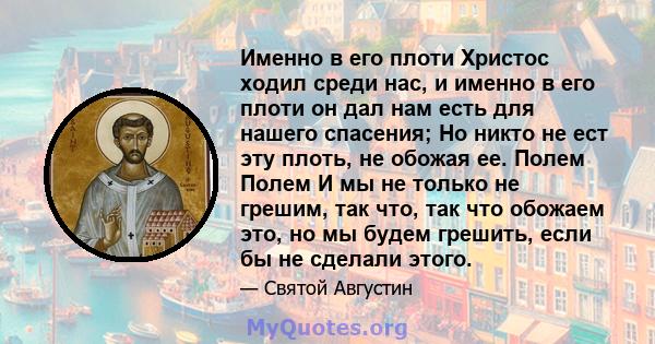 Именно в его плоти Христос ходил среди нас, и именно в его плоти он дал нам есть для нашего спасения; Но никто не ест эту плоть, не обожая ее. Полем Полем И мы не только не грешим, так что, так что обожаем это, но мы