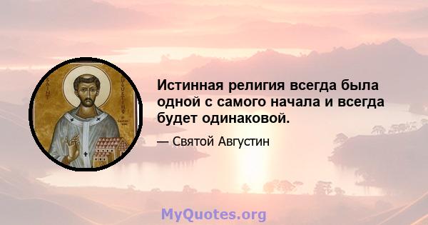 Истинная религия всегда была одной с самого начала и всегда будет одинаковой.