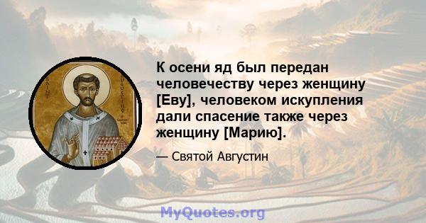 К осени яд был передан человечеству через женщину [Еву], человеком искупления дали спасение также через женщину [Марию].