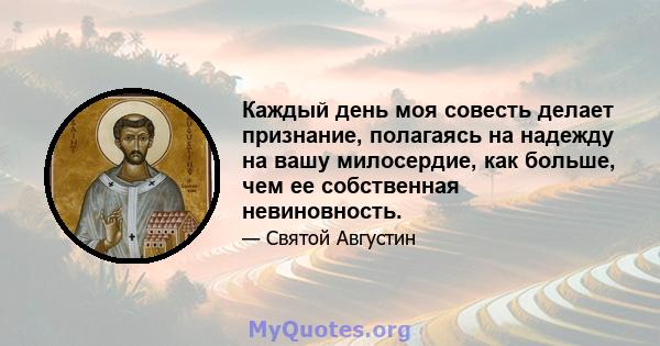 Каждый день моя совесть делает признание, полагаясь на надежду на вашу милосердие, как больше, чем ее собственная невиновность.