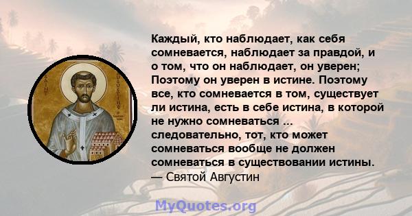 Каждый, кто наблюдает, как себя сомневается, наблюдает за правдой, и о том, что он наблюдает, он уверен; Поэтому он уверен в истине. Поэтому все, кто сомневается в том, существует ли истина, есть в себе истина, в