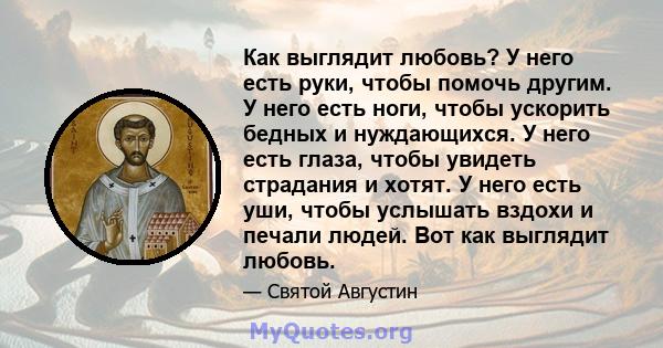 Как выглядит любовь? У него есть руки, чтобы помочь другим. У него есть ноги, чтобы ускорить бедных и нуждающихся. У него есть глаза, чтобы увидеть страдания и хотят. У него есть уши, чтобы услышать вздохи и печали