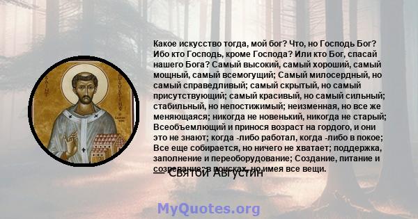 Какое искусство тогда, мой бог? Что, но Господь Бог? Ибо кто Господь, кроме Господа? Или кто Бог, спасай нашего Бога? Самый высокий, самый хороший, самый мощный, самый всемогущий; Самый милосердный, но самый