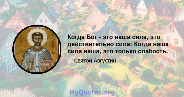 Когда Бог - это наша сила, это действительно сила; Когда наша сила наша, это только слабость.