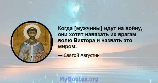 Когда [мужчины] идут на войну, они хотят навязать их врагам волю Виктора и назвать это миром.