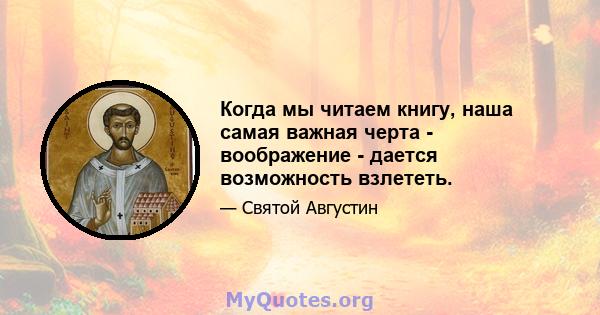 Когда мы читаем книгу, наша самая важная черта - воображение - дается возможность взлететь.