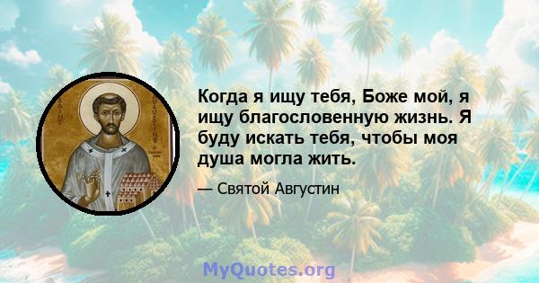 Когда я ищу тебя, Боже мой, я ищу благословенную жизнь. Я буду искать тебя, чтобы моя душа могла жить.