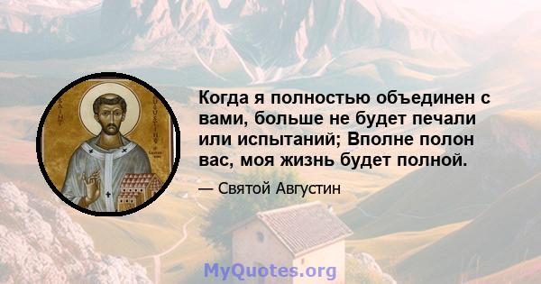 Когда я полностью объединен с вами, больше не будет печали или испытаний; Вполне полон вас, моя жизнь будет полной.