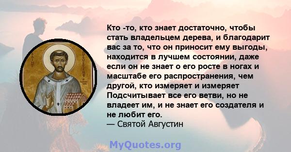 Кто -то, кто знает достаточно, чтобы стать владельцем дерева, и благодарит вас за то, что он приносит ему выгоды, находится в лучшем состоянии, даже если он не знает о его росте в ногах и масштабе его распространения,