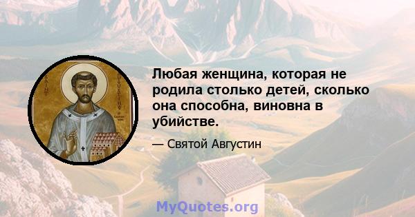 Любая женщина, которая не родила столько детей, сколько она способна, виновна в убийстве.