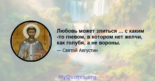 Любовь может злиться ... с каким -то гневом, в котором нет желчи, как голубя, а не вороны.