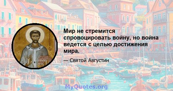 Мир не стремится спровоцировать войну, но война ведется с целью достижения мира.