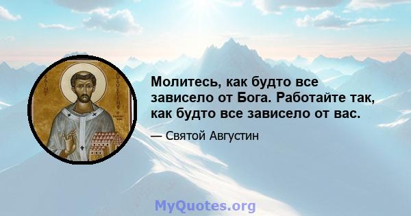 Молитесь, как будто все зависело от Бога. Работайте так, как будто все зависело от вас.