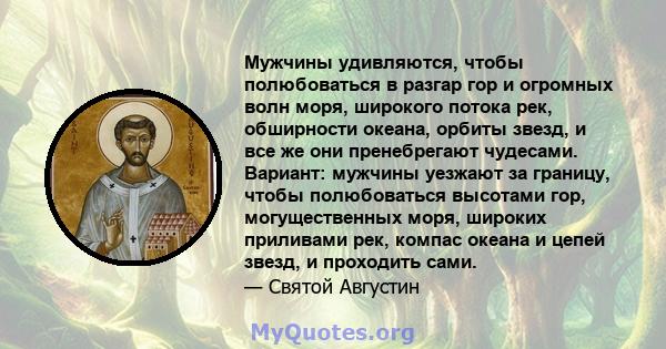 Мужчины удивляются, чтобы полюбоваться в разгар гор и огромных волн моря, широкого потока рек, обширности океана, орбиты звезд, и все же они пренебрегают чудесами. Вариант: мужчины уезжают за границу, чтобы полюбоваться 