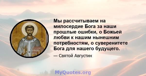 Мы рассчитываем на милосердие Бога за наши прошлые ошибки, о Божьей любви к нашим нынешним потребностям, о суверенитете Бога для нашего будущего.