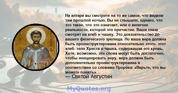 На алтаре вы смотрите на то же самое, что видели там прошлой ночью. Вы не слышали, однако, что это такое, что это означает, или о величии реальности, которой это причастие. Ваши глаза смотрят на хлеб и чашку. Это