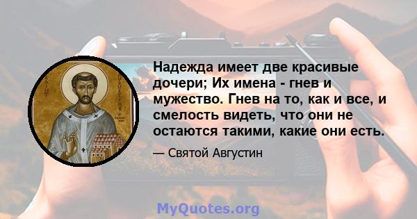 Надежда имеет две красивые дочери; Их имена - гнев и мужество. Гнев на то, как и все, и смелость видеть, что они не остаются такими, какие они есть.