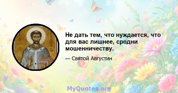 Не дать тем, что нуждается, что для вас лишнее, сродни мошенничеству.