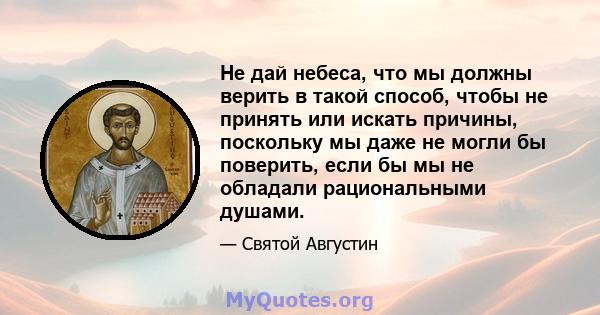 Не дай небеса, что мы должны верить в такой способ, чтобы не принять или искать причины, поскольку мы даже не могли бы поверить, если бы мы не обладали рациональными душами.