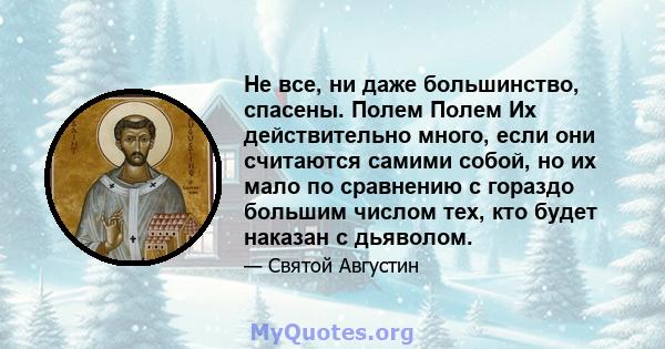 Не все, ни даже большинство, спасены. Полем Полем Их действительно много, если они считаются самими собой, но их мало по сравнению с гораздо большим числом тех, кто будет наказан с дьяволом.