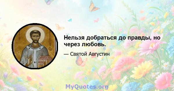 Нельзя добраться до правды, но через любовь.