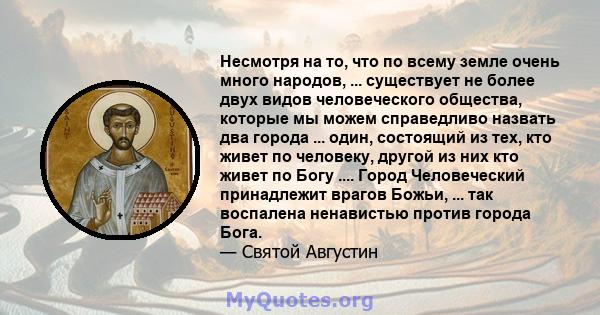 Несмотря на то, что по всему земле очень много народов, ... существует не более двух видов человеческого общества, которые мы можем справедливо назвать два города ... один, состоящий из тех, кто живет по человеку,