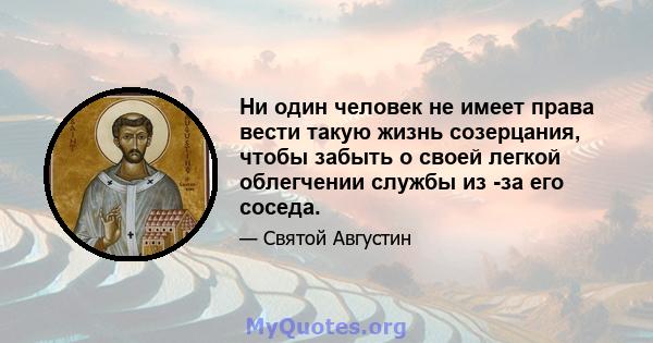 Ни один человек не имеет права вести такую ​​жизнь созерцания, чтобы забыть о своей легкой облегчении службы из -за его соседа.