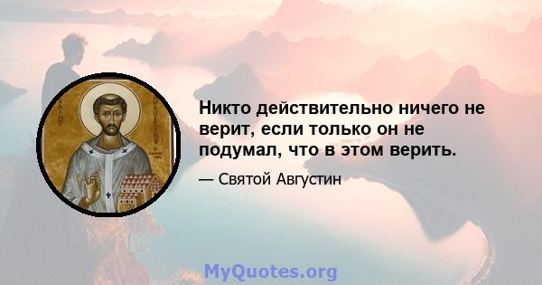 Никто действительно ничего не верит, если только он не подумал, что в этом верить.