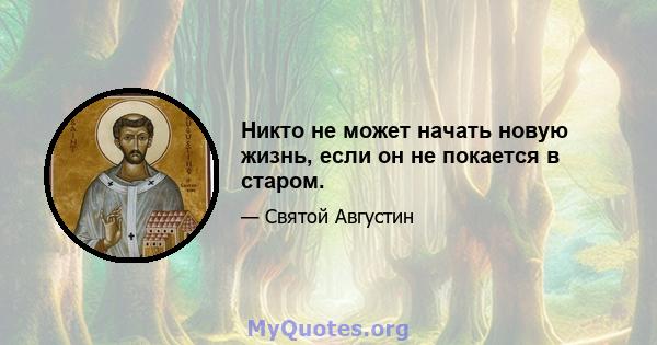 Никто не может начать новую жизнь, если он не покается в старом.