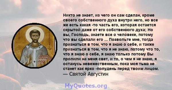 Никто не знает, из чего он сам сделан, кроме своего собственного духа внутри него, но все же есть какая -то часть его, которая остается скрытой даже от его собственного духа; Но вы, Господь, знаете все о человеке,