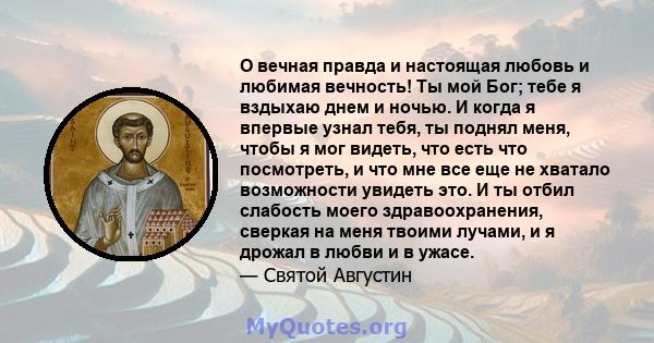 О вечная правда и настоящая любовь и любимая вечность! Ты мой Бог; тебе я вздыхаю днем ​​и ночью. И когда я впервые узнал тебя, ты поднял меня, чтобы я мог видеть, что есть что посмотреть, и что мне все еще не хватало